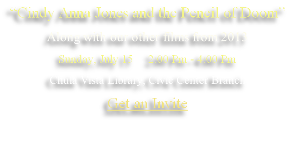 “Cindy Anna Jones and the Pencil of Doom”
Along with our other films from 2013
Sunday, July 15     2:00 Pm - 4:00 Pm
Chula Vista Library, Civic Center Branch
Get me an Invite
